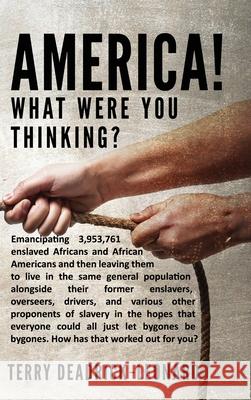 America! What Were You Thinking?: Emancipating 3,953,761 enslaved Africans and African Americans and then leaving them to live in the same general population alongside their former enslavers, overseer Terry Deadrick-Leonard 9780578795355 Cartelyou & Desoto - książka