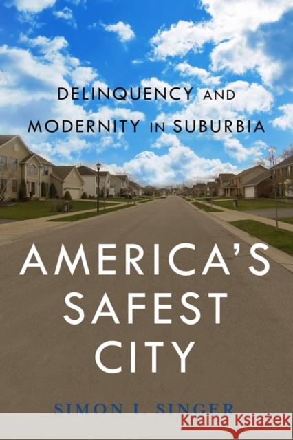 Americaas Safest City: Delinquency and Modernity in Suburbia Simon I. Singer 9780814760802 New York University Press - książka