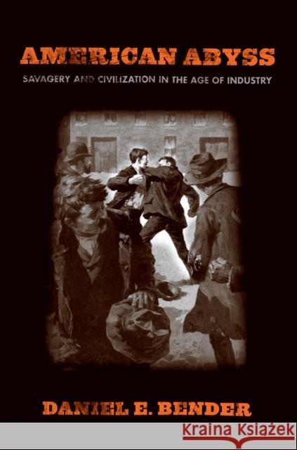 American Abyss: Savagery and Civilization in the Age of Industry Bender, Daniel E. 9780801478369 Cornell University Press - książka