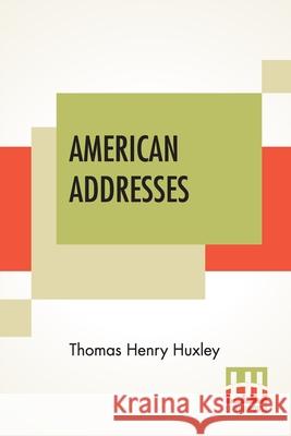 American Addresses: With A Lecture On The Study Of Biology. Thomas Henry Huxley 9789389701234 Lector House - książka