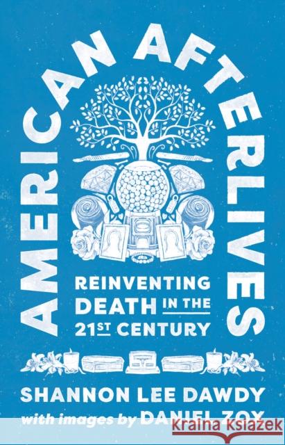 American Afterlives: Reinventing Death in the Twenty-First Century Shannon Lee Dawdy 9780691210643 Princeton University Press - książka