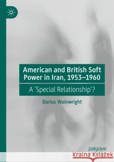 American and British Soft Power in Iran, 1953-1960: A 'Special Relationship'? Darius Wainwright 9783030884161 Palgrave MacMillan - książka