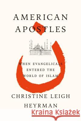 American Apostles: When Evangelicals Entered the World of Islam Christine Leigh Heyrman 9780809016525 Hill & Wang - książka