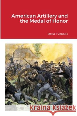 American Artillery and the Medal of Honor David T. Zabecki 9781716649134 Lulu.com - książka