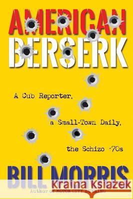 American Berserk: A Cub Reporter, a Small-Town Daily, the Schizo '70s Bill Morris 9781620068236 Sunbury Press, Inc. - książka