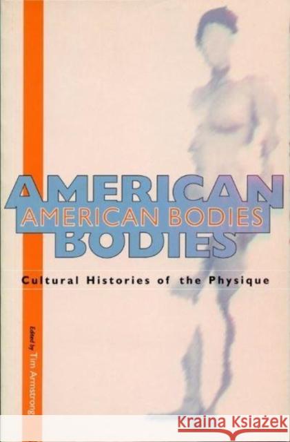 American Bodies: Cultural Histories of the Physique Tim Armstrong 9780814706572 New York University Press - książka