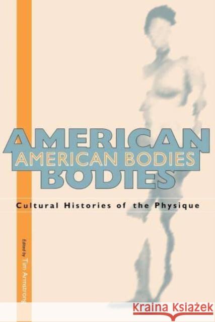 American Bodies: Cultural Histories of the Physique Tim Armstrong 9780814706589 New York University Press - książka