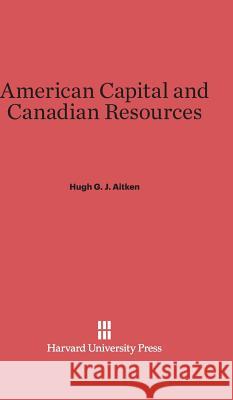 American Capital and Canadian Resources Hugh G. J. Aitken 9780674187825 Harvard University Press - książka