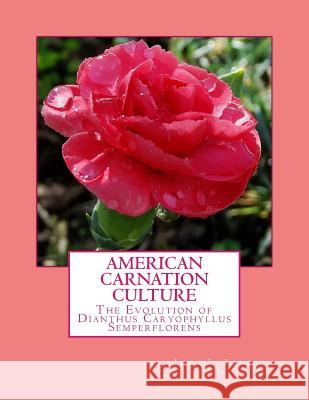 American Carnation Culture: The Evolution of Dianthus Caryophyllus Semperflorens Lora L. Lamborn Roger Chambers 9781985897281 Createspace Independent Publishing Platform - książka