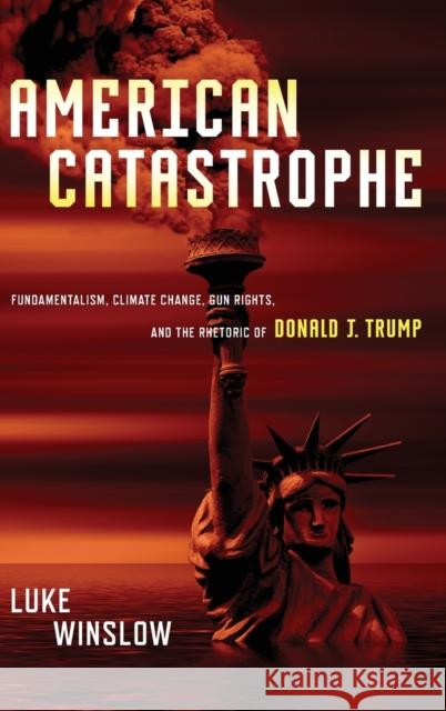 American Catastrophe: Fundamentalism, Climate Change, Gun Rights, and the Rhetoric of Donald J. Trump Luke Winslow 9780814214381 Ohio State University Press - książka