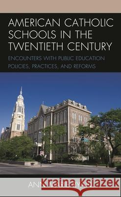 American Catholic Schools in the Twentieth Century: Encounters with Public Education Policies, Practices, and Reforms Ann Marie Ryan 9781475866605 Rowman & Littlefield Publishers - książka