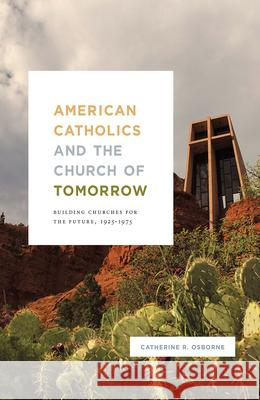 American Catholics and the Church of Tomorrow: Building Churches for the Future, 1925-1975 Catherine R. Osborne 9780226561028 University of Chicago Press - książka