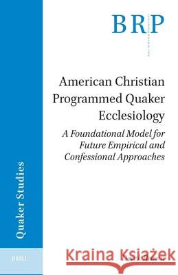 American Christian Programmed Quaker Ecclesiology: A Foundational Model for Future Empirical and Confessional Approaches Derek Brown 9789004535893 Brill - książka