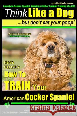 American Cocker Spaniel, American Cocker Spaniel Training AAA Akc: Think Like a Dog But Don't Eat Your Poop! American Cocker Spaniel Breed Expert Trai Pearce, Paul Allen 9781502923639 Createspace - książka