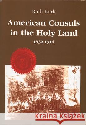 American Consuls in the Holy Land: 1832-1914 Ruth Kark 9780814325230 American Holy Land Series - książka