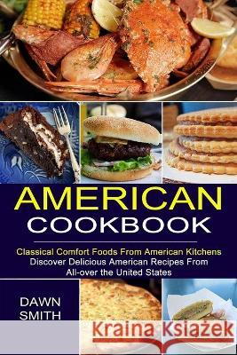 American Cookbook: Discover Delicious American Recipes From All-over the United States (Classical Comfort Foods From American Kitchens) Dawn Smith 9781777624521 Sharon Lohan - książka