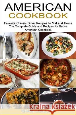American Cookbook: Favorite Classic Diner Recipes to Make at Home (The Complete Guide and Recipes for Native American Cookbook) Mark Phillips 9781777624507 Sharon Lohan - książka