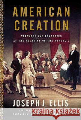 American Creation: Triumphs and Tragedies in the Founding of the Republic Joseph J. Ellis 9780307276452 Vintage Books USA - książka