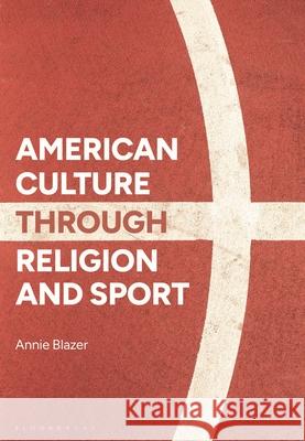 American Culture through Religion and Sport Annie (William & Mary, USA) Blazer 9781350197077 Bloomsbury Publishing PLC - książka