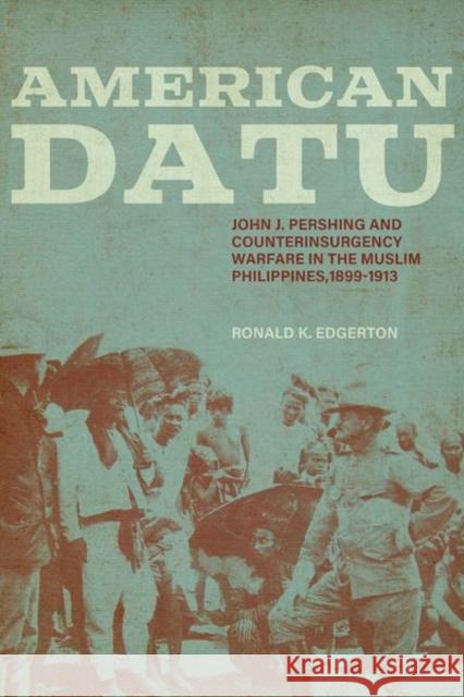 American Datu: John J. Pershing and Counterinsurgency Warfare in the Muslim Philippines, 1899-1913 Ronald K. Edgerton 9780813178936 University Press of Kentucky - książka