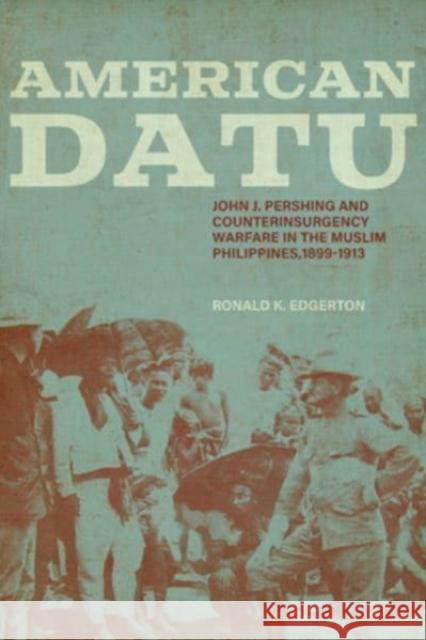 American Datu: John J. Pershing and Counterinsurgency Warfare in the Muslim Philippines, 1899-1913 Ronald K. Edgerton 9780813188263 University Press of Kentucky - książka