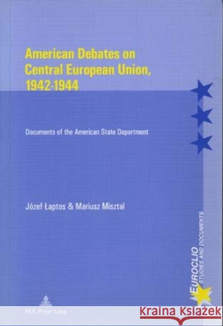 American Debates on Central European Union, 1942-1944: Documents of the American State Department Dumoulin, Michel 9789052019765 European Interuniversity Press - książka