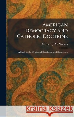 American Democracy and Catholic Doctrine: A Study in the Origin and Development of Democracy Sylvester J. McNamara 9781025265230 Tradd Street Press - książka