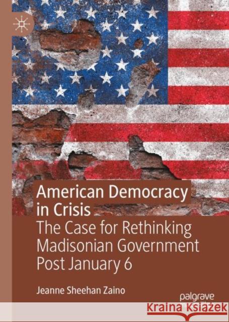 American Democracy in Crisis: The Case for Rethinking Madisonian Government Post January 6 Jeanne Sheehan 9783031667107 Palgrave MacMillan - książka