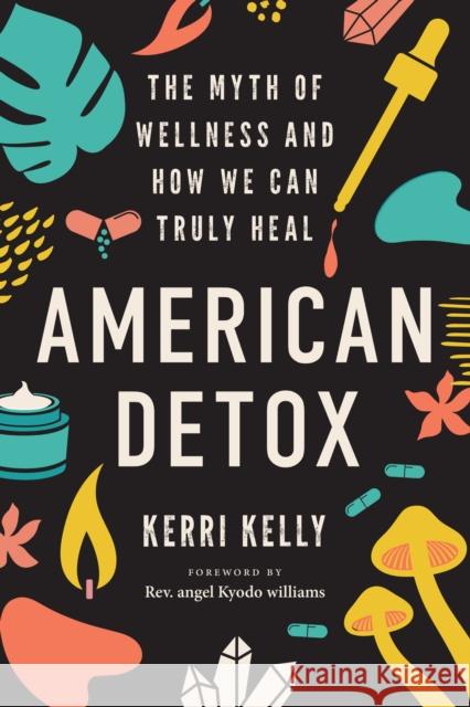 American Detox: The Myth of Wellness and How We Can Truly Heal Kelly, Kerri 9781623177249 North Atlantic Books,U.S. - książka