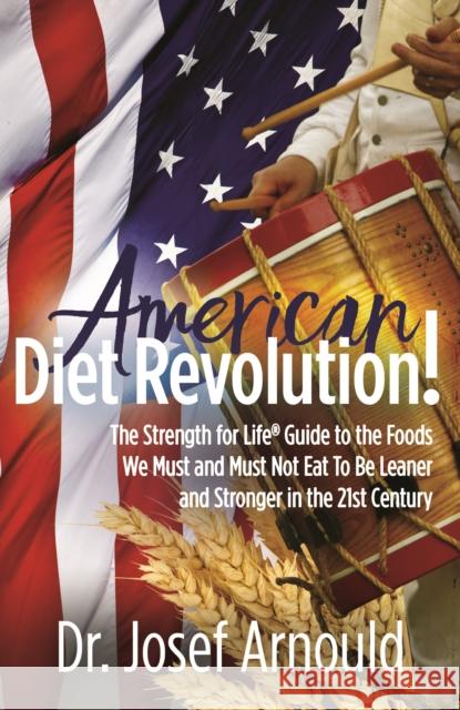American Diet Revolution!: The Strength for Life(r) Guide to the Foods We Must and Must Not Eat to Be Leaner and Stronger in the 21st Century Joseph Arnould 9781642791082 Morgan James Publishing - książka