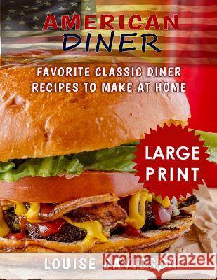 American Diner ***Large Print Black and White Edition***: Favorite Classic Diner Recipes to Make at Home Davidson, Louise 9781725931671 Createspace Independent Publishing Platform - książka