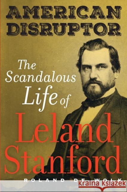 American Disruptor: The Scandalous Life of Leland Stanford Roland d 9780520383234 University of California Press - książka