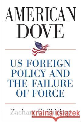 American Dove: Us Foreign Policy and the Failure of Force Zachary Shirkey 9780472039296 University of Michigan Press - książka