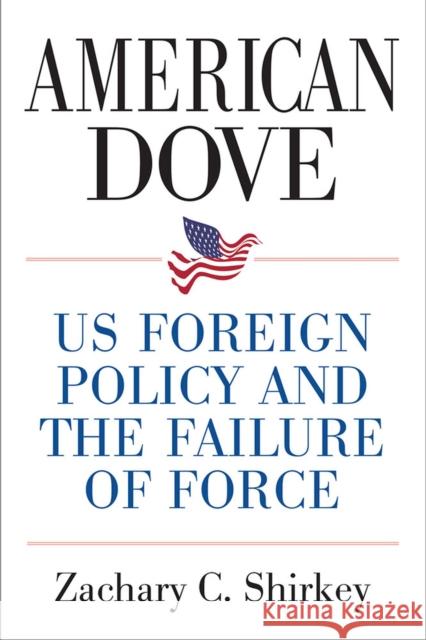 American Dove: Us Foreign Policy and the Failure of Force Zachary Shirkey 9780472132171 University of Michigan Press - książka