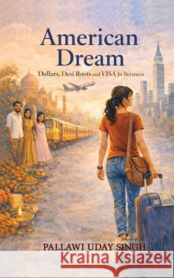 American Dream: Dollar Dreams, Desi Roots, and the Visa In Between Singh, Pallawi Uday 9798903480371 Beyond Publishing - książka