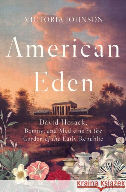 American Eden: David Hosack, Botany, and Medicine in the Garden of the Early Republic Victoria Johnson 9781631494192 Liveright Publishing Corporation - książka