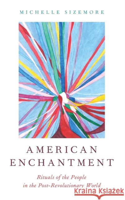 American Enchantment: Rituals of the People in the Post-Revolutionary World Michelle Sizemore 9780190627539 Oxford University Press, USA - książka