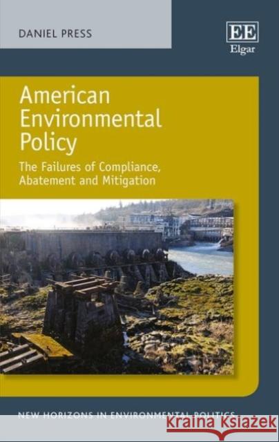 American Environmental Policy: The Failures of Compliance, Abatement and Mitigation Daniel Press   9781786433381 Edward Elgar Publishing Ltd - książka