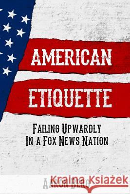 American Etiquette: Failing Upwardly in a Fox News Nation MR Aaron Berg 9781512208948 Createspace - książka