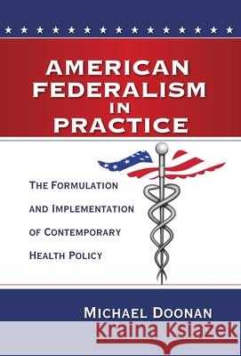 American Federalism in Practice: The Formulation and Implementation of Contemporary Health Policy Doonan, Michael 9780815724834 Brookings Institution Press - książka