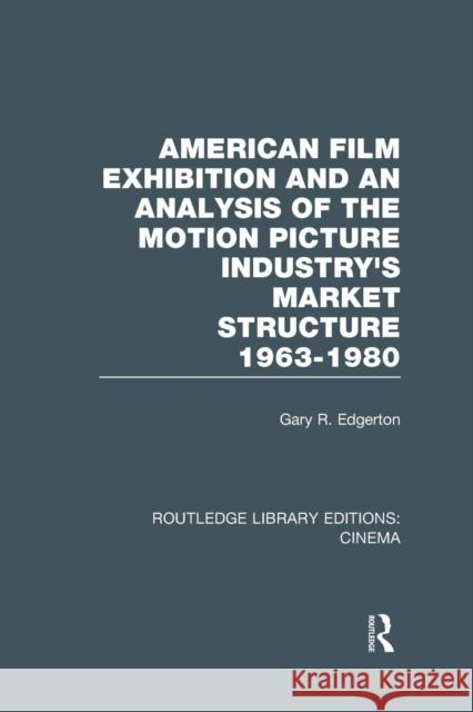 American Film Exhibition and an Analysis of the Motion Picture Industry's Market Structure 1963-1980 Gary Edgerton 9781138966550 Routledge - książka