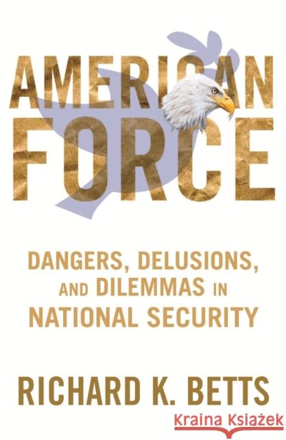 American Force: Dangers, Delusions, and Dilemmas in National Security Betts, Richard 9780231151238  - książka