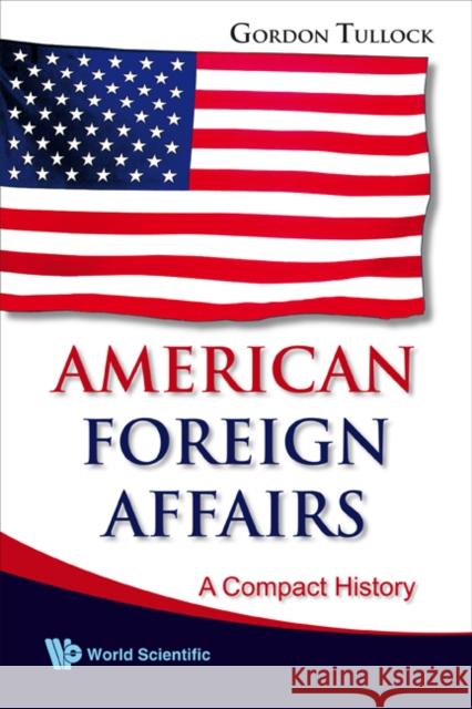 American Foreign Affairs: A Compact History Gordon Tullock 9789812835079 World Scientific Publishing Company - książka