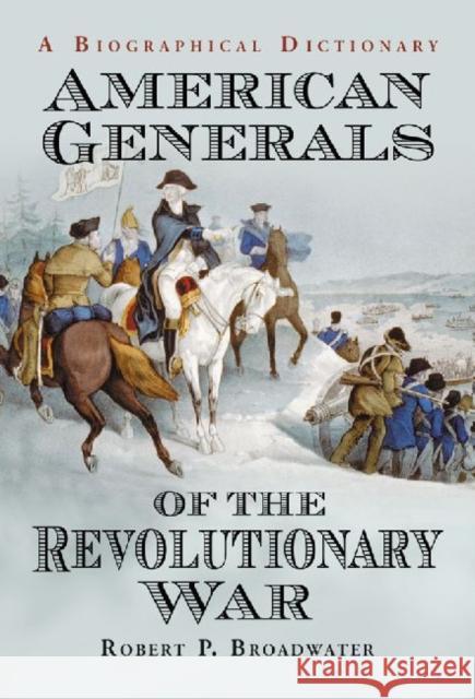 American Generals of the Revolutionary War: A Biographical Dictionary Broadwater, Robert P. 9780786469055 McFarland & Co  Inc - książka