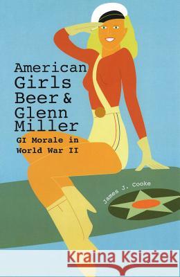 American Girls, Beer, and Glenn Miller : GI Morale in World War II James J Cooke 9780826219848  - książka