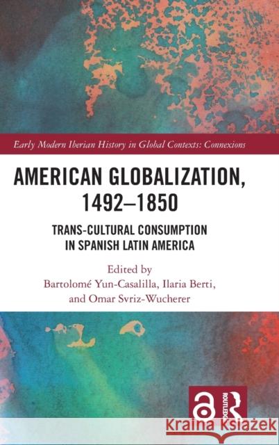 American Globalization, 1492-1850: Trans-Cultural Consumption in Spanish Latin America Bartolom Yun-Casalilla Ilaria Berti Omar Svriz-Wucherer 9780367766764 Routledge - książka