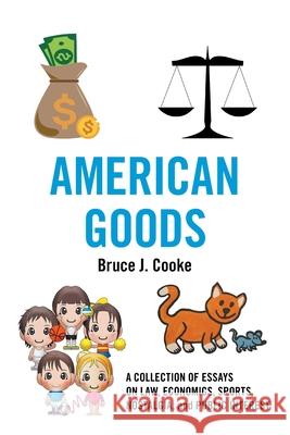 American Goods: A Collection of Essays on Law, Economics, Sports, Nostalgia, and Public Interest Bruce J Cooke 9781664182561 Xlibris Us - książka