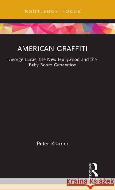 American Graffiti: George Lucas, the New Hollywood and the Baby Boom Generation Peter Kramer 9781138681910 Routledge - książka