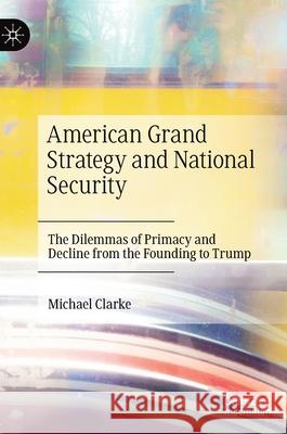 American Grand Strategy and National Security: The Dilemmas of Primacy and Decline from the Founding to Trump Clarke, Michael 9783030301743 Palgrave MacMillan - książka