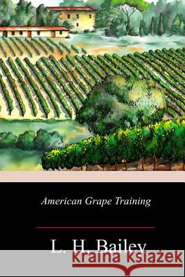 American Grape Training L. H. Bailey 9781717500281 Createspace Independent Publishing Platform - książka